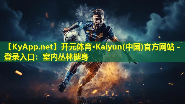 <strong>开元体育·Kaiyun(中国)官方网站 - 登录入口：室内丛林健身</strong>