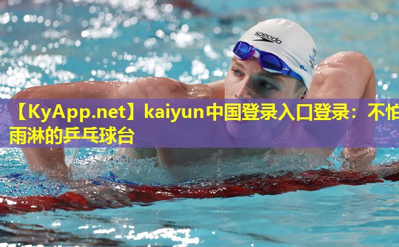 kaiyun中国登录入口登录：不怕雨淋的乒乓球台