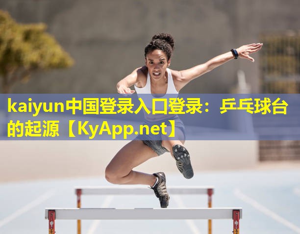 kaiyun中国登录入口登录：乒乓球台的起源