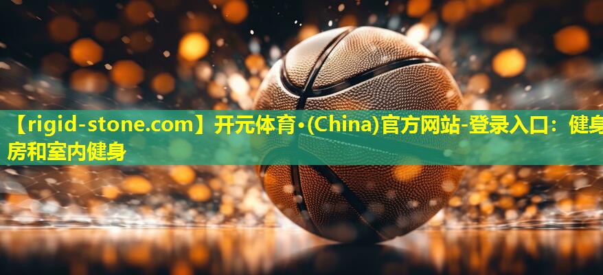 开元体育·(China)官方网站-登录入口：健身房和室内健身