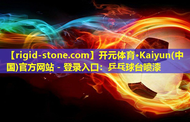 <strong>开元体育·Kaiyun(中国)官方网站 - 登录入口：乒乓球台喷漆</strong>