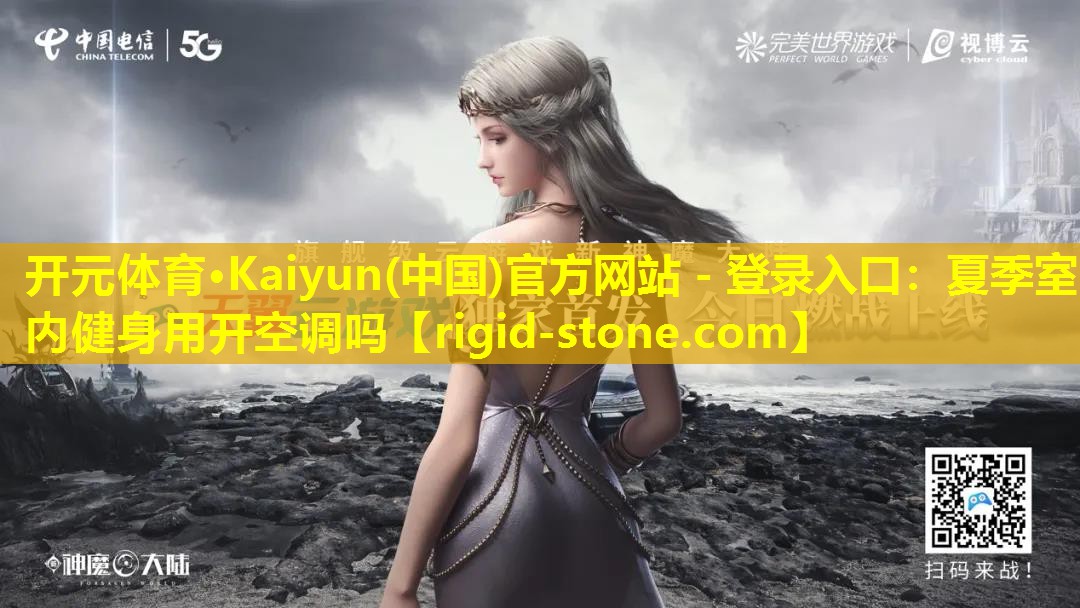 开元体育·Kaiyun(中国)官方网站 - 登录入口：夏季室内健身用开空调吗