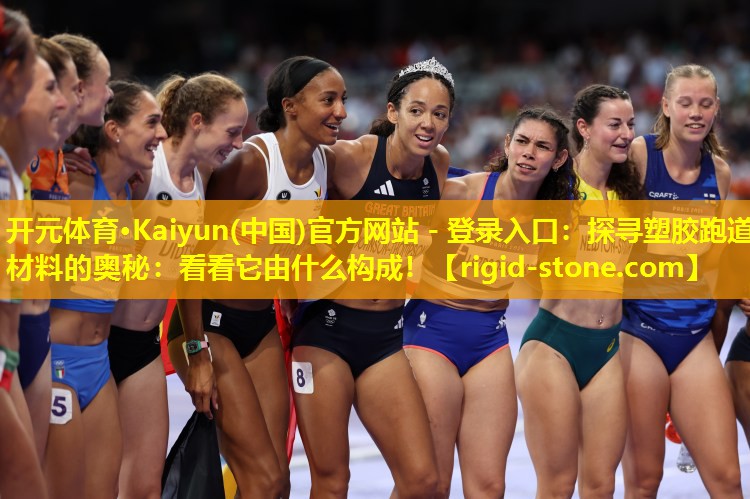 开元体育·Kaiyun(中国)官方网站 - 登录入口：探寻塑胶跑道材料的奥秘：看看它由什么构成！