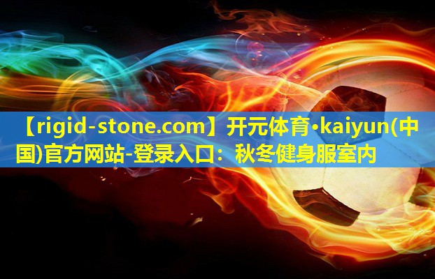 开元体育·kaiyun(中国)官方网站-登录入口：秋冬健身服室内