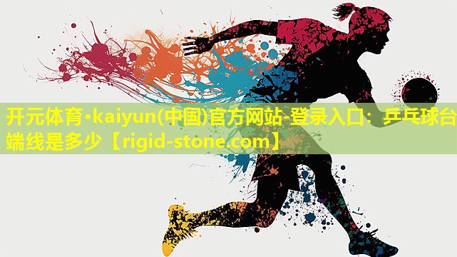 开元体育·kaiyun(中国)官方网站-登录入口：乒乓球台端线是多少