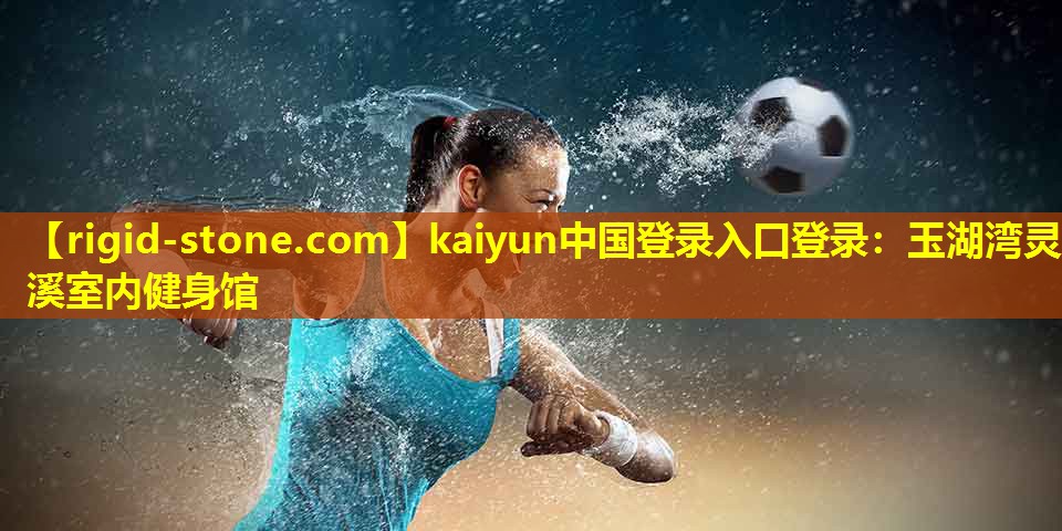 <strong>kaiyun中国登录入口登录：玉湖湾灵溪室内健身馆</strong>