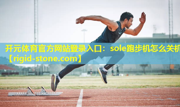 开元体育官方网站登录入口：sole跑步机怎么关机