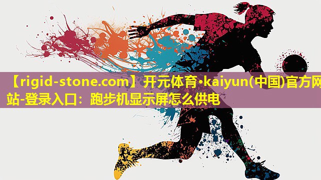 开元体育·kaiyun(中国)官方网站-登录入口：跑步机显示屏怎么供电