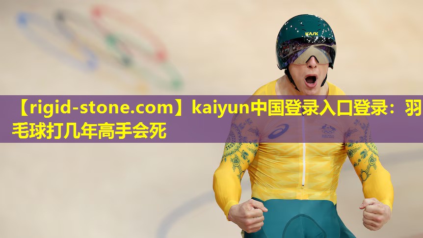 kaiyun中国登录入口登录：羽毛球打几年高手会死